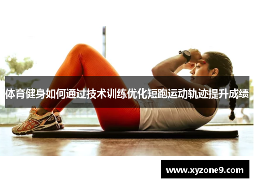 体育健身如何通过技术训练优化短跑运动轨迹提升成绩